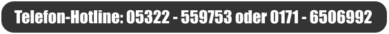 Telefon-Hotline: 05322 - 559753 oder 0171 - 6506992